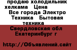 продаю холодильник хелкама › Цена ­ 20 900 - Все города Электро-Техника » Бытовая техника   . Свердловская обл.,Екатеринбург г.